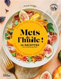 Mets de l'huile ! : 50 recettes aux accords parfaits : olive, noix, lin, avocat... vertus & bonnes associations - Fanny Gomet