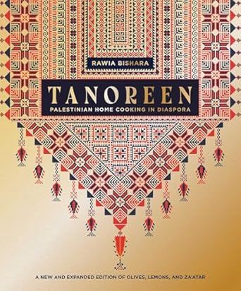 Tanoreen: Palestinian Home Cooking in Diaspora; A new and expanded edition of Olives, Lemons, and Za&#39;atar - Rawia Bishara