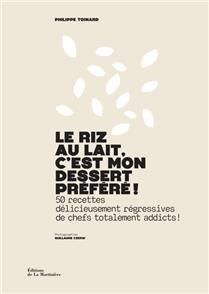 Le riz au lait, c&#39;est mon dessert préféré ! : 50 recettes délicieusement régressives de chefs totalement addicts ! - Philippe Toinard
