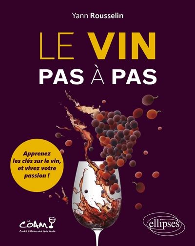 Le vin pas à pas : apprenez les clés sur le vin, et vivez votre passion ! - Yann Rousselin