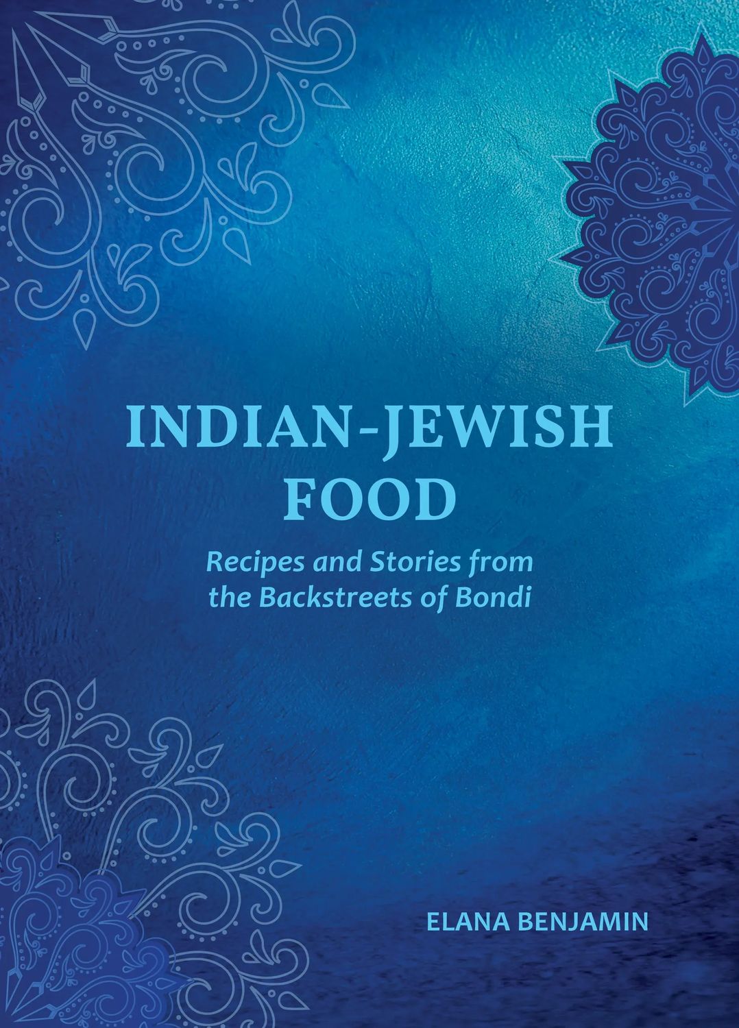 Indian-Jewish Food: Recipes and Stories from the Backstreets of Bondi - Elana Benjamin