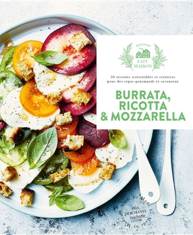 Burrata, ricotta &amp; mozzarella : 30 recettes irrésistibles et créatives pour des repas gourmands et savoureux - Ada Deschanel -