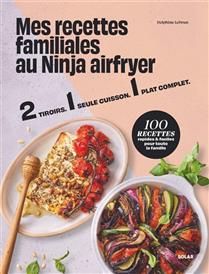 Mes recettes familiales au Ninja airfryer : 2 tiroirs, 1 seule cuisson, 1 plat complet : 100 recettes rapides &amp; faciles pour toute la famille - Delphine Lebrun