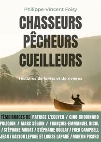 Chasseurs, pêcheurs, cueilleurs : histoires de bois et de territoire - Philippe-Vincent Foisy