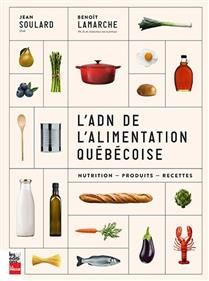 L&#39;ADN de l&#39;alimentation québécoise : nutrition, produits, recettes - Jean Soulard &amp; Benoît Lamarche