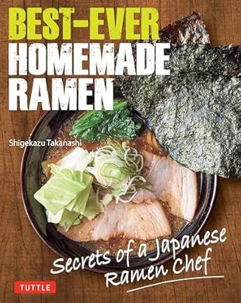 Best-Ever Homemade Ramen: Secrets of a Japanese Ramen Chef - Shigekazu Takanashi