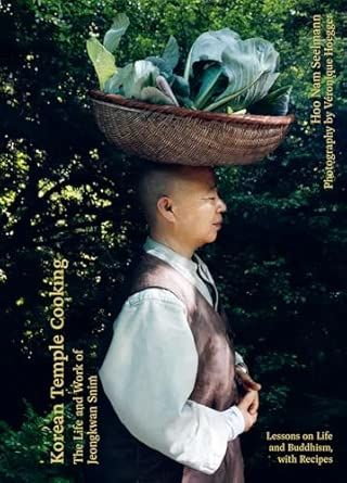 Korean Temple Cooking: Lessons on Life and Buddhism, with Recipes, the Life and Work of Jeongkwan Snim - Hoo Nam Seelmann