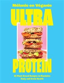 Ultra Protein 55 Plant-Based Recipes to Maximize Body and Brain Health - Mélanie en Véganie