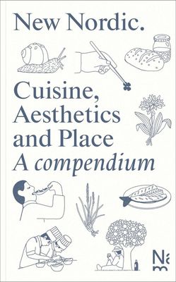 New Nordic: Cuisine, Aesthetics and Place. A compendium - Martin Braathen &amp; Kristian Wikborg Wiese