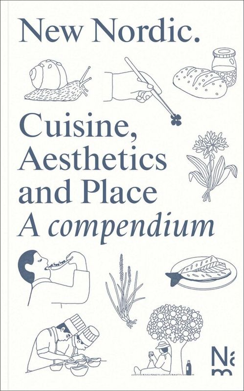New Nordic: Cuisine, Aesthetics and Place. A compendium - Martin Braathen, Kristian Wikborg Wiese - À PARAÎTRE NOVEMBRE 2025