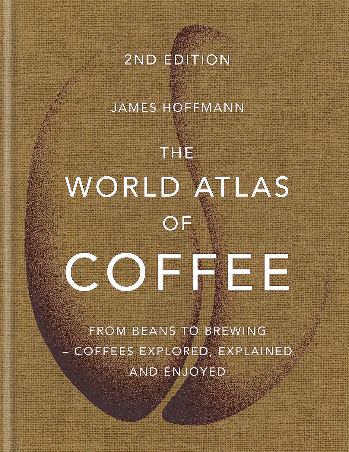 The World Atlas Of Coffee: From Beans To Brewing : Coffees Explored, Explained And Enjoyed - James Hoffmann