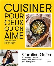 Cuisiner pour ceux qu&#39;on aime : 100 recettes à partager - Carolina Gelen - À PARAÎTRE OCTOBRE 2025