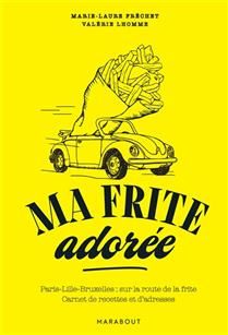 Ma frite adorée : Paris-Lille-Bruxelles, sur la route de la frite : carnet de recettes et d&#39;adresses - Marie-Laure Fréchet - À PARAÎTRE OCTOBRE 2025