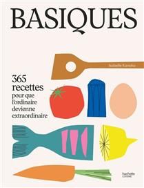 Basiques : 365 recettes pour que l&#39;ordinaire devienne extraordinaire - Isabelle Kanako - À PARAÎTRE OCTOBRE 2025