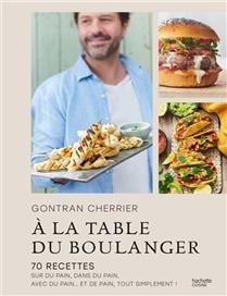A la table du boulanger : 70 recettes sur du pain, dans du pain, avec du pain... et de pain, tout simplement ! - Gontran Cherrier - À PARAÎTRE OCTOBRE 2025