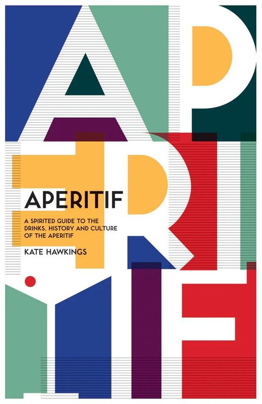 Aperitif : A Spirited Guide to the Drinks, History and Culture of the Aperitif - Kate Hawkings