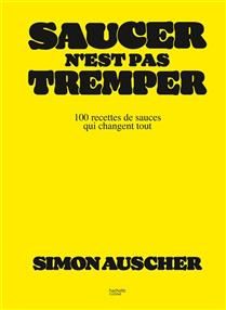 Saucer n&#39;est pas tremper : 100 recettes de sauces qui changent tout - Simon Auscher - À PARAÎTRE OCTOBRE EN FRANCE