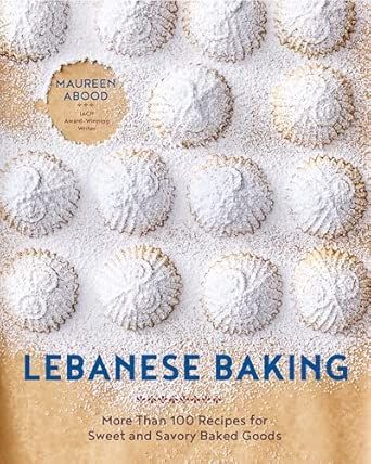 Lebanese Baking: More Than 100 Recipes for Sweet and Savory Baked Goods - Maureen Abood
