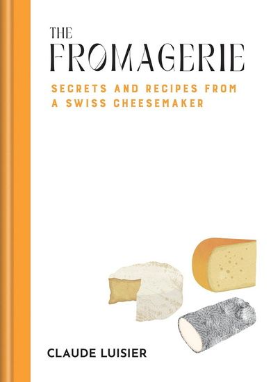 The Fromagerie: Secrets and Recipes from a Swiss Cheesemaker - Claude Luisier - À PARAÎTRE OCTOBRE 2025