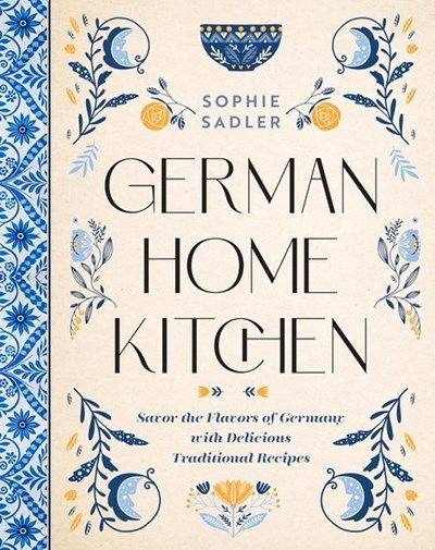 German home kitchen: traditional recipes that capture the flavors of germany - Sophie Sadler German home kitchen: traditional recipes that capture the flavors of germany - Sophie Sadler