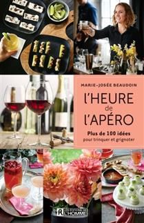 L&#39;heure de l&#39;apéro : plus de 100 idées pour trinquer et grignoter - Marie-Josée Beaudoin