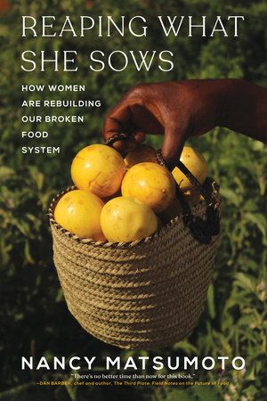 Reaping What She Sows : How Women Are Rebuilding Our Broken Food System - Nancy Matsumoto