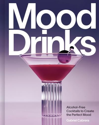 Mood Drinks : Alcohol-Free Cocktails to Create the Perfect Mood - Gabriel Cabrera