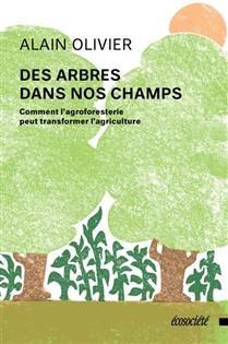 Des arbres dans nos champs : Comment l'agroforesterie peut transformer l'agriculture - Alain Olivier Des arbres dans nos champs : Comment l'agroforesterie peut transformer l'agriculture - Alain Olivier