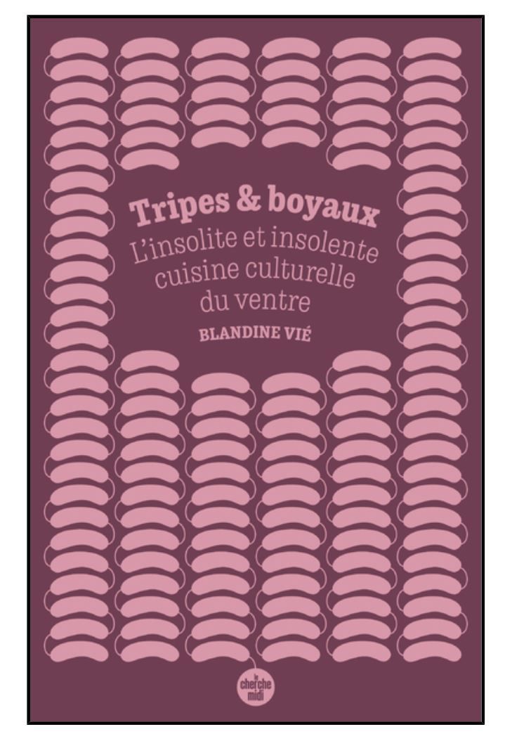 Tripes et boyaux - L&#39;insolite etinsolente cuisine culturelle du ventre - Blandine Vié-  A PARAITRE