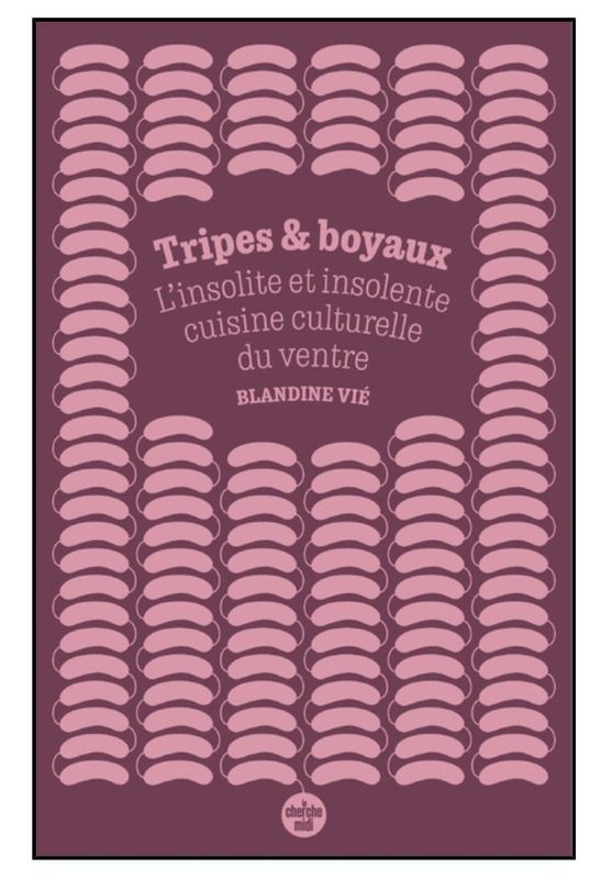 Tripes et boyaux - L&#39;insolite etinsolente cuisine culturelle du ventre - Blandine Vié-  A PARAITRE