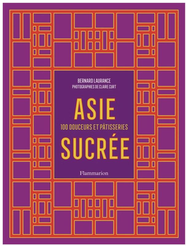 Asie sucrée : 100 douceurs et pâtisseries - Bernard Laurance