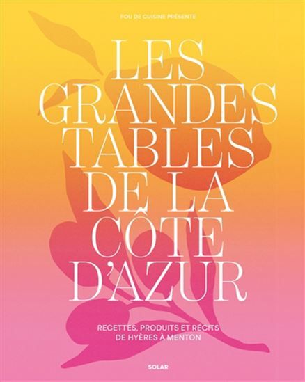 Les grandes tables de la Côte d&#39;Azur : recettes, produits et récits de Hyères à Menton - Collectif - À PARAÎTRE JANVIER 2026
