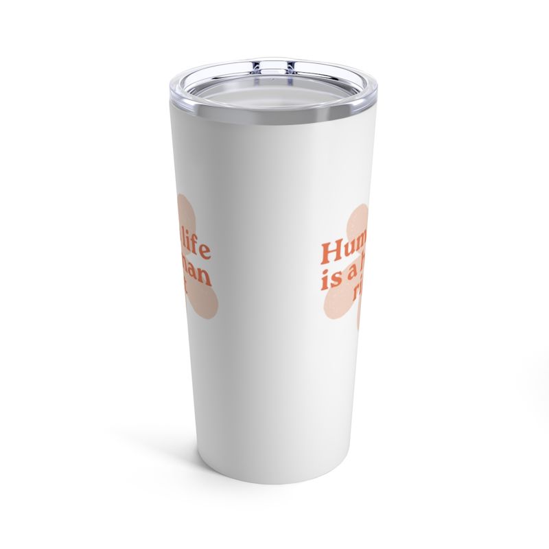 Human Life is a Human Right - Tumbler 20oz