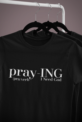 pray-ING &quot;I Need God T-Shirt&quot;