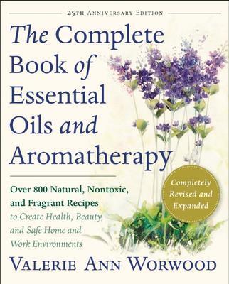 The Complete Book of Essential Oils and Aromatherapy, NEW EDITION by Worwood