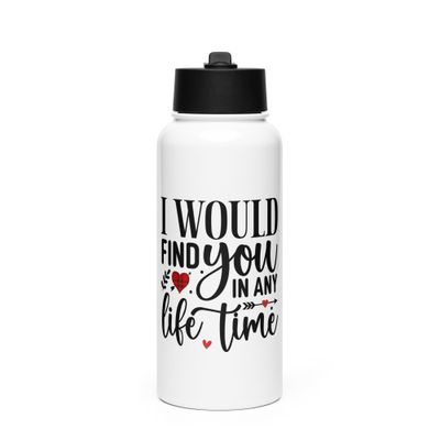 Valentine-I Would Find You In Any Life Time Stainless Steel Water Bottle with a Straw Lid