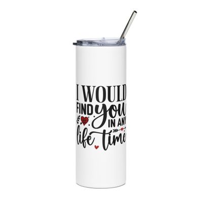 Valentine-I Would Find You In Any Life Time Stainless Steel Tumbler