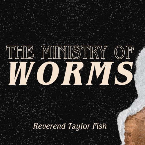 The Ministry of Worms - Rev. Taylor Fish