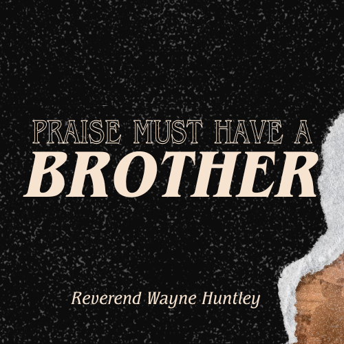 Praise Must Have A Brother - Rev. Wayne Huntley