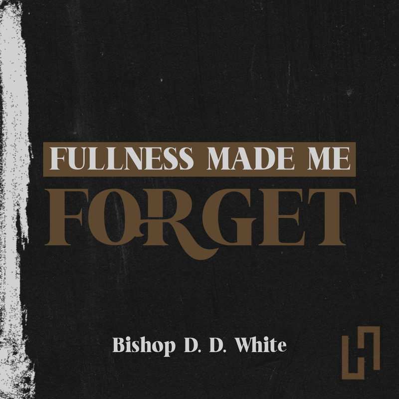 Fullness Made Me Forget - Bishop D.D. White
