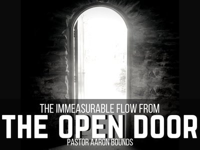 The Immeasurable Flow From The Open Door - Pastor Aaron Bounds