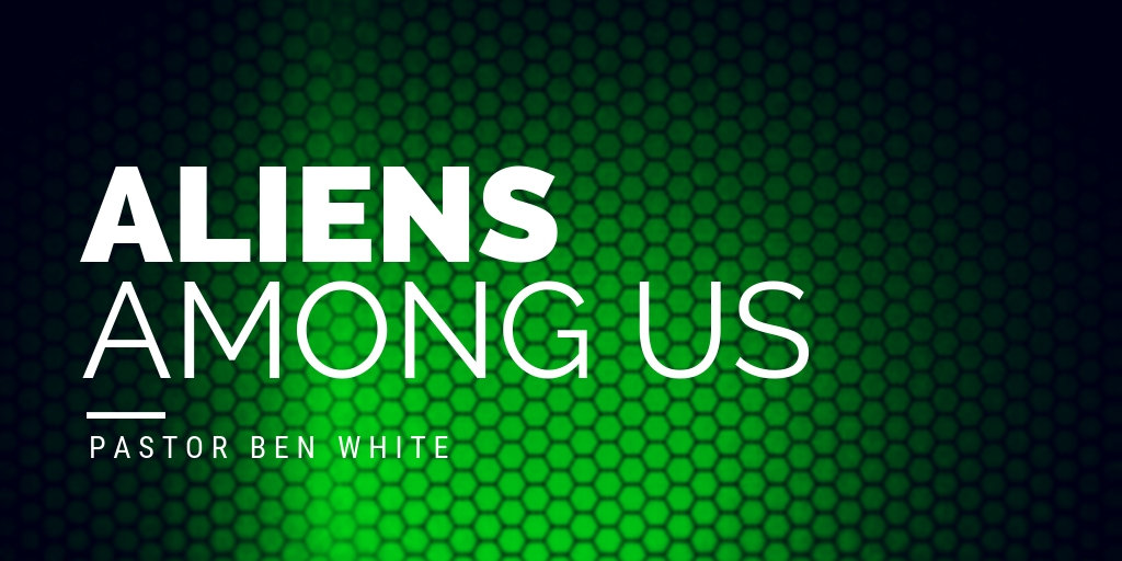 Aliens Among Us - Pastor Ben White