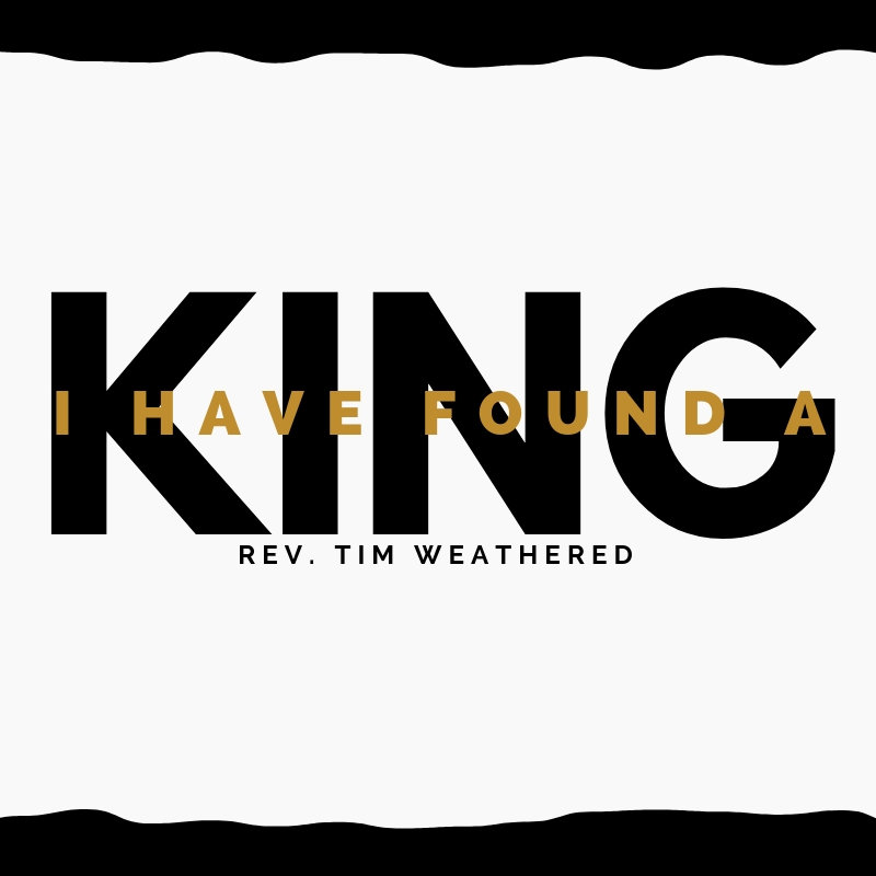 I Have Found a King - Rev. Tim Weathered