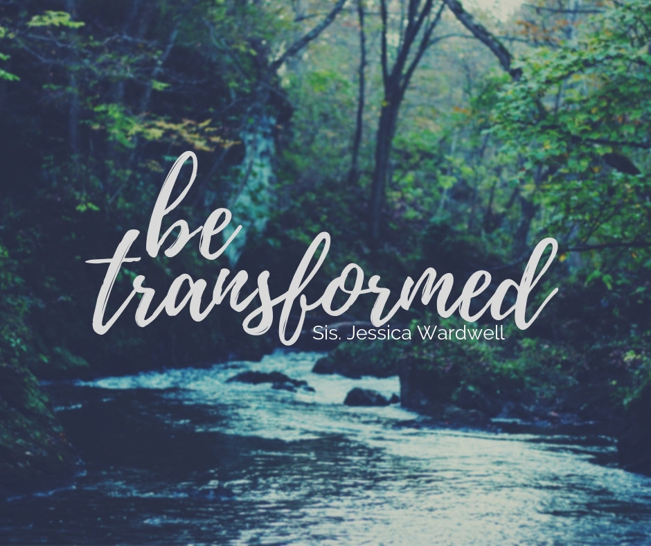 Be Transformed - Sis. Jessica Wardwell