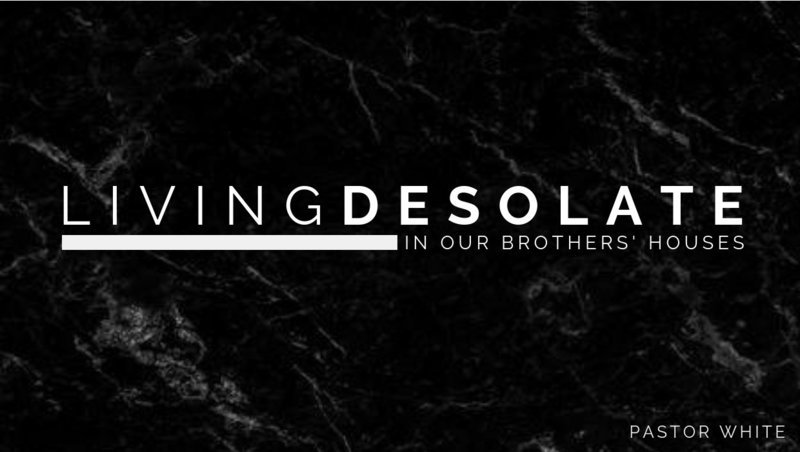 Living Desolate in Our Brothers&#39; Houses - Pastor Ben White