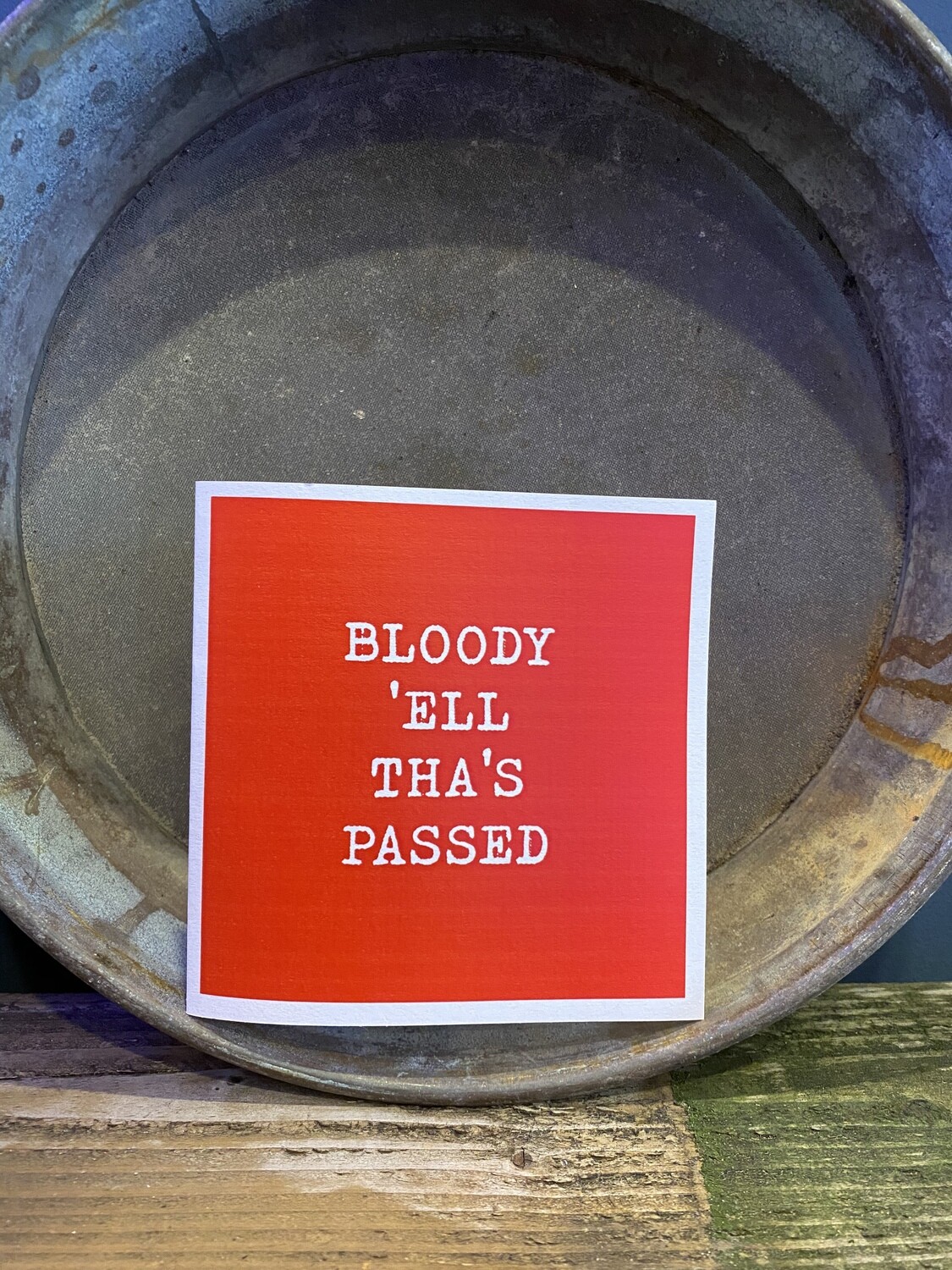 Bloody ‘ell tha’s passed