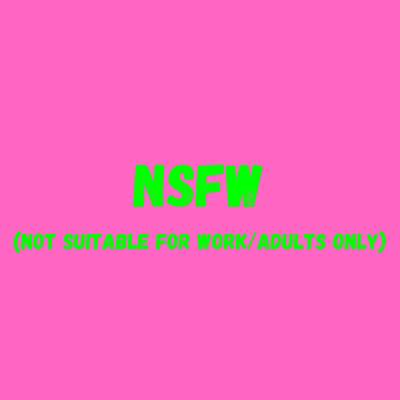 NSFW (NOT SUITABLE FOR WORK/ADULTS ONLY)
