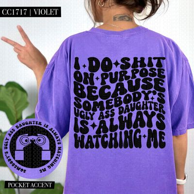 I do Shit on Purpose Because Somebody's Ugly Ass Daughter is Always Watching Me
