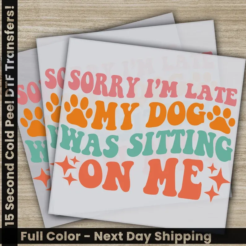 Sorry I&#39;m Late My Dog Was Sitting, Ready to Press DTF