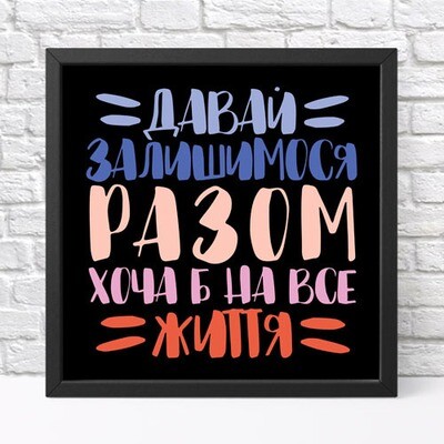 Постер у рамці, 30х30 см Давай залишимося разом хоча б на все життя!
